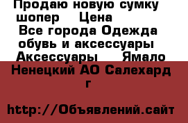 Продаю новую сумку - шопер  › Цена ­ 10 000 - Все города Одежда, обувь и аксессуары » Аксессуары   . Ямало-Ненецкий АО,Салехард г.